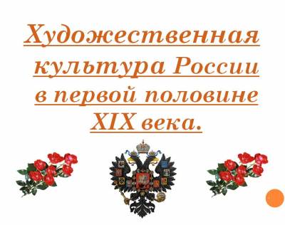 Презентация на тему "Художественная культура России в первой половине XIX века"