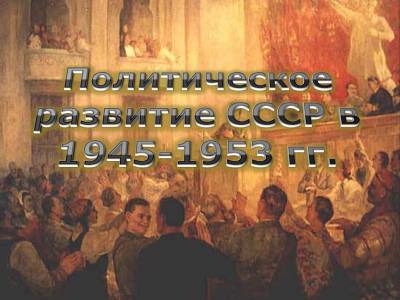 Презентация на тему "Политическое развитие СССР в 1945-1953 гг."